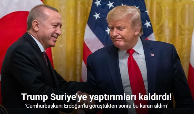Suriye’ye yönelik tüm yaptırımlar kaldırılacak
