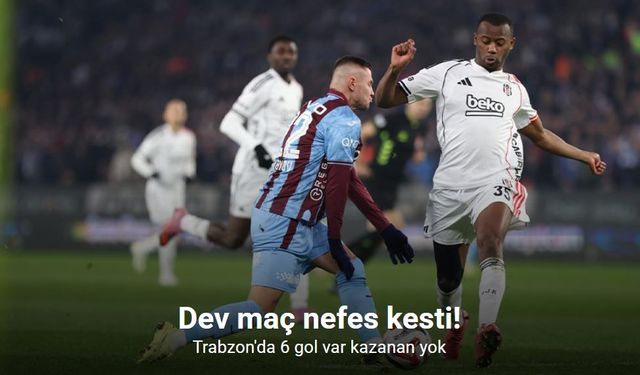 6 gollü süper maç! Trabzonspor ile Beşiktaş yenişemedi