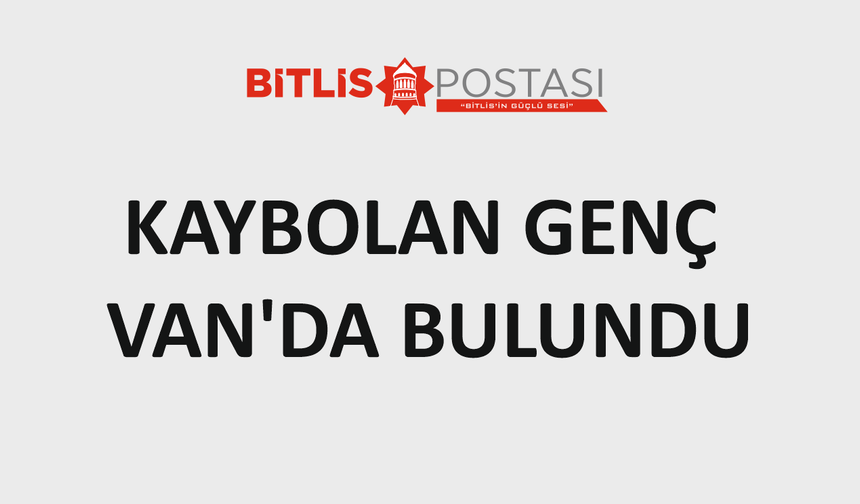 Kaybolan genç Van’da bulundu