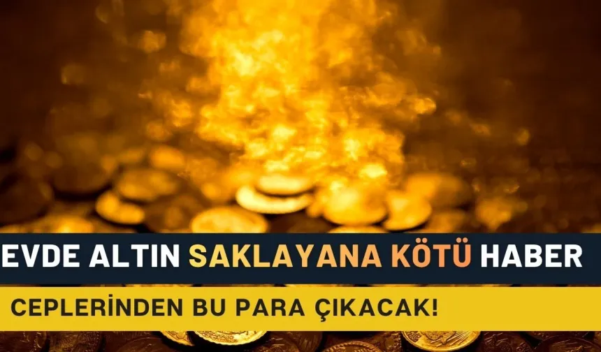 Evinde altın saklayanlara kötü haber: Artık bu onlardan bu para alınacak!